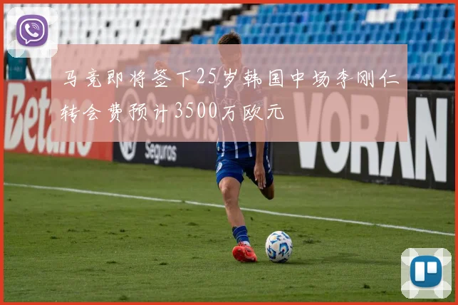 马竞即将签下25岁韩国中场李刚仁转会费预计3500万欧元