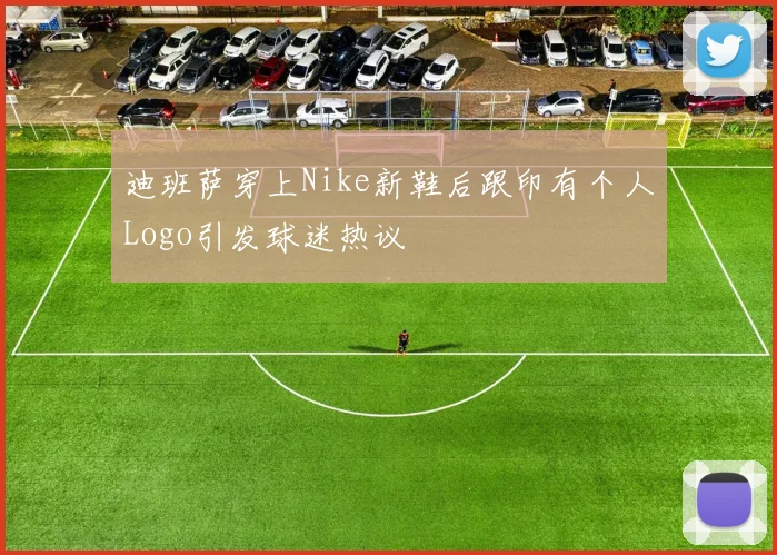 迪班萨穿上Nike新鞋后跟印有个人Logo引发球迷热议