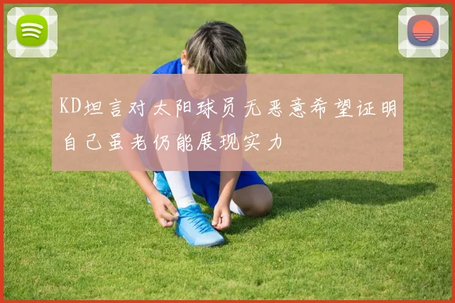 KD坦言对太阳球员无恶意希望证明自己虽老仍能展现实力