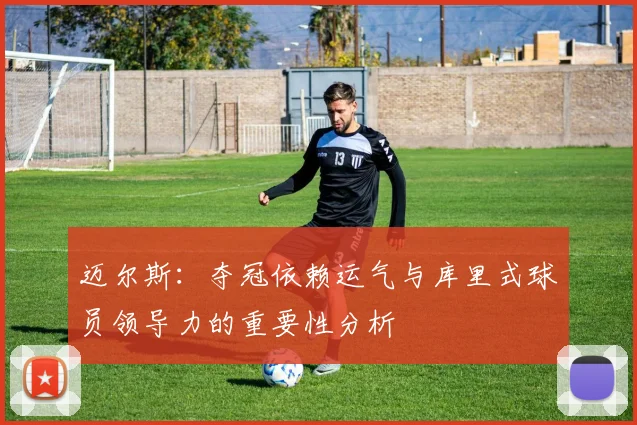迈尔斯：夺冠依赖运气与库里式球员领导力的重要性分析