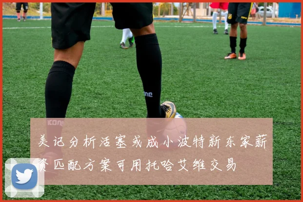 美记分析活塞或成小波特新东家薪资匹配方案可用托哈艾维交易