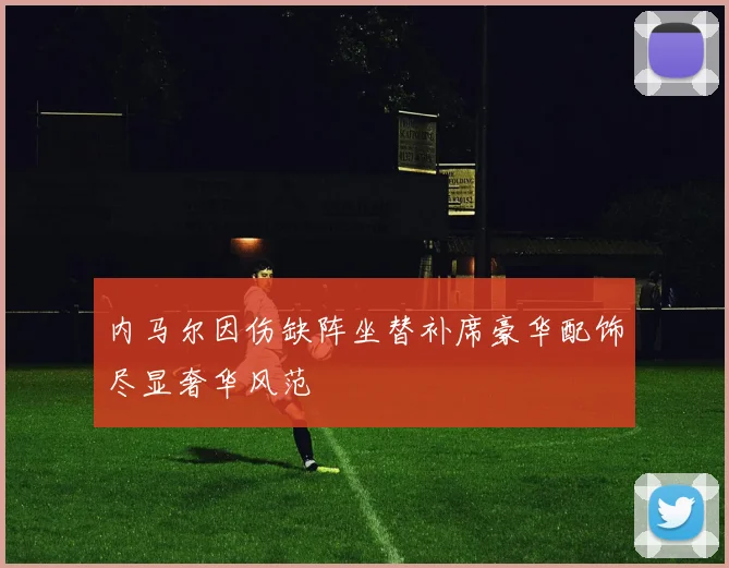 内马尔因伤缺阵坐替补席豪华配饰尽显奢华风范