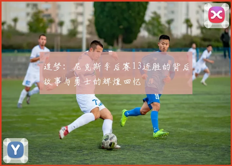 追梦：尼克斯季后赛13连胜的背后故事与勇士的辉煌回忆