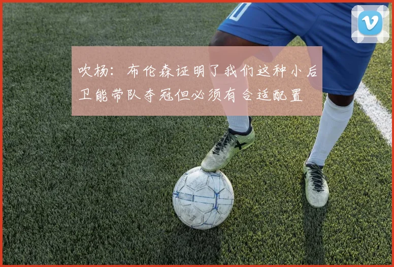 吹杨：布伦森证明了我们这种小后卫能带队夺冠但必须有合适配置