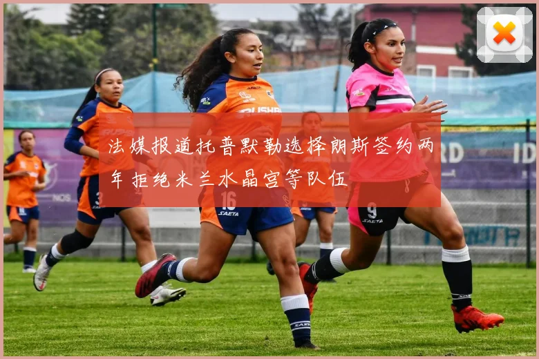 法媒报道托普默勒选择朗斯签约两年拒绝米兰水晶宫等队伍