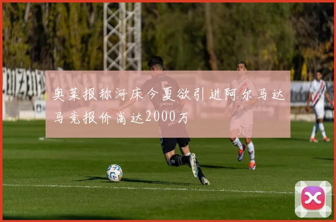 奥莱报称河床今夏欲引进阿尔马达马竞报价高达2000万