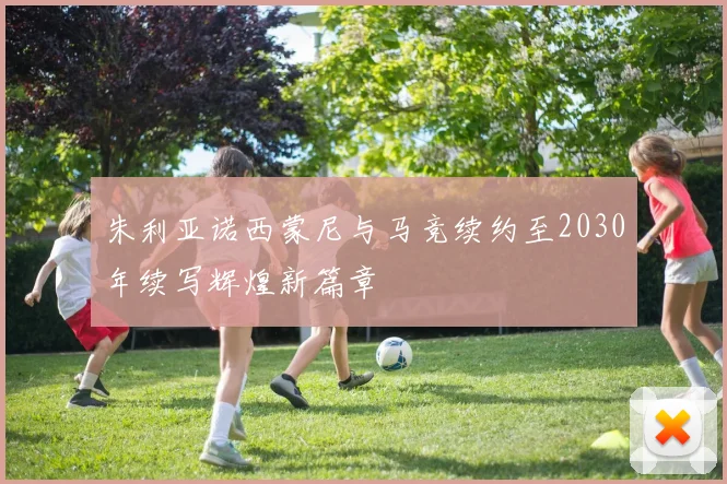 朱利亚诺西蒙尼与马竞续约至2030年续写辉煌新篇章