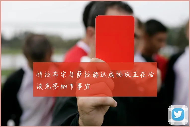 特拉布宗与萨拉赫达成协议正在洽谈免签细节事宜
