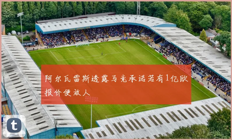 阿尔瓦雷斯透露马竞承诺若有1亿欧报价便放人