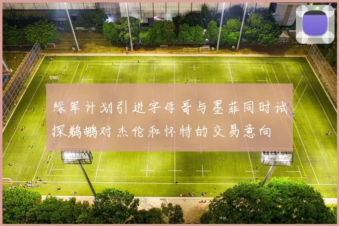 绿军计划引进字母哥与墨菲同时试探鹈鹕对杰伦和怀特的交易意向