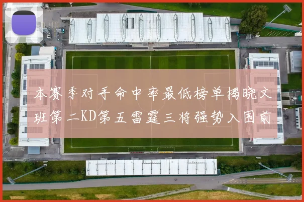 本赛季对手命中率最低榜单揭晓文班第二KD第五雷霆三将强势入围前十