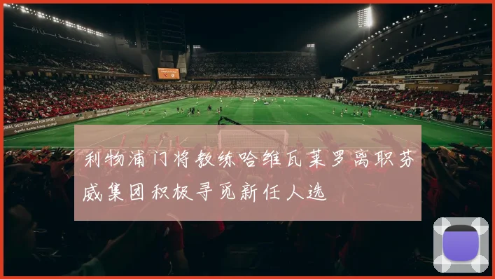 利物浦门将教练哈维瓦莱罗离职芬威集团积极寻觅新任人选